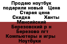 Продаю ноутбук, подарили новый › Цена ­ 10 000 › Старая цена ­ 25 000 › Скидка ­ 60 - Ханты-Мансийский, Березовский р-н, Березово пгт Компьютеры и игры » Ноутбуки   